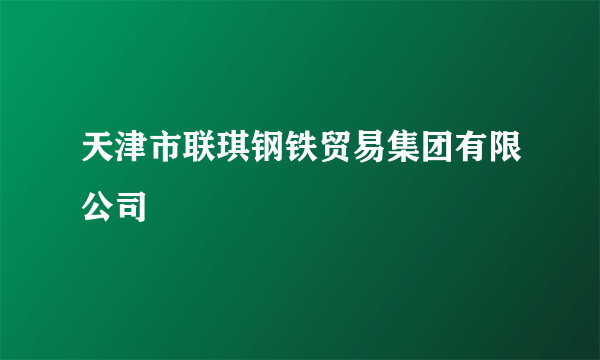 天津市联琪钢铁贸易集团有限公司
