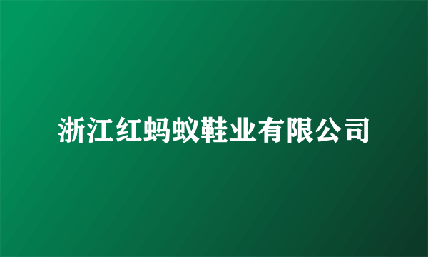 浙江红蚂蚁鞋业有限公司