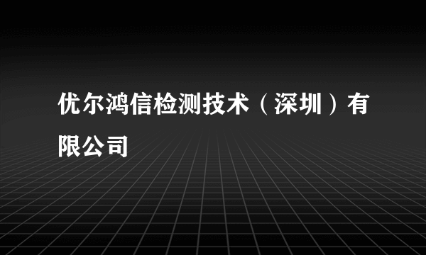 优尔鸿信检测技术（深圳）有限公司