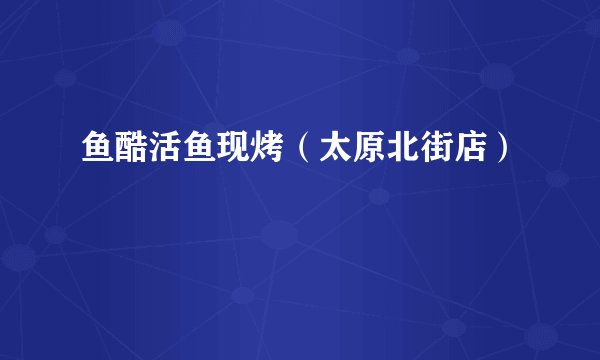 鱼酷活鱼现烤（太原北街店）