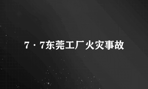 7·7东莞工厂火灾事故