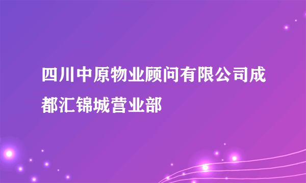四川中原物业顾问有限公司成都汇锦城营业部