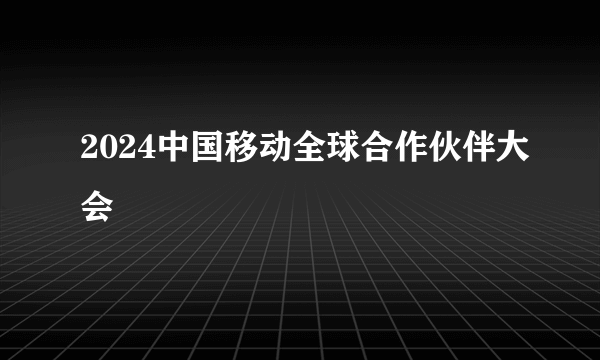 2024中国移动全球合作伙伴大会