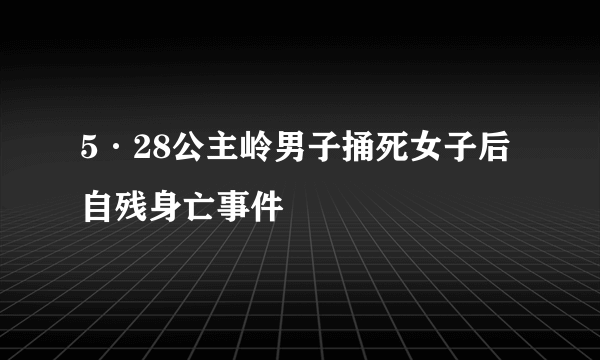 5·28公主岭男子捅死女子后自残身亡事件