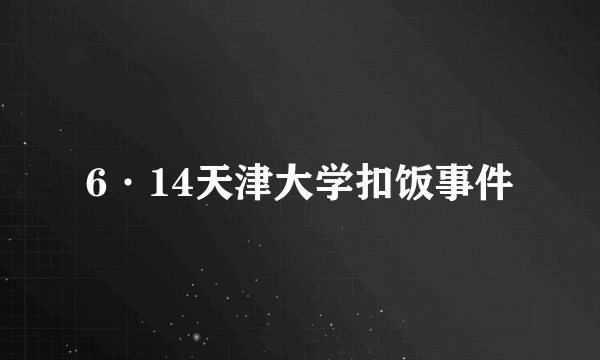 6·14天津大学扣饭事件