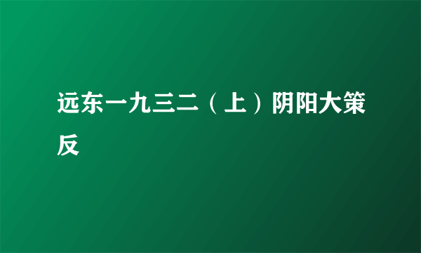 远东一九三二（上）阴阳大策反