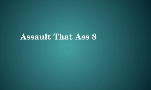 Assault That Ass 8