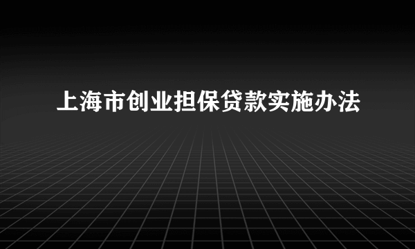 上海市创业担保贷款实施办法