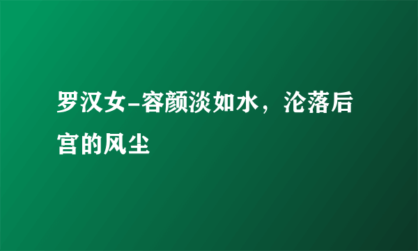 罗汉女-容颜淡如水，沦落后宫的风尘