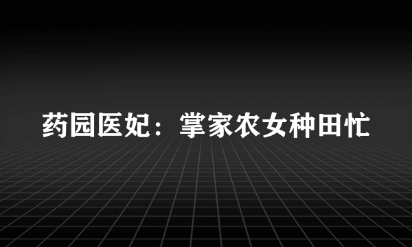 药园医妃：掌家农女种田忙
