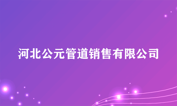 河北公元管道销售有限公司