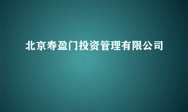 北京寿盈门投资管理有限公司