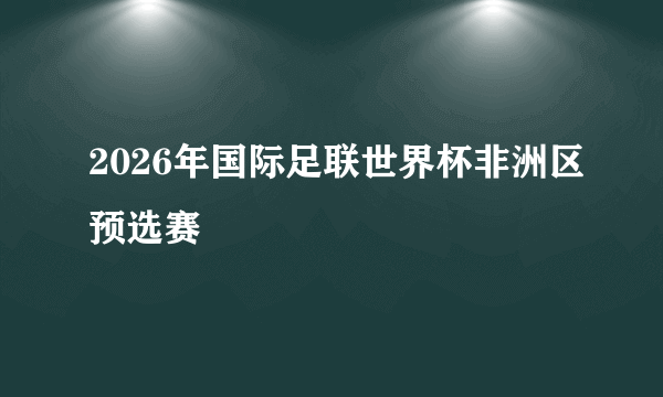 2026年国际足联世界杯非洲区预选赛