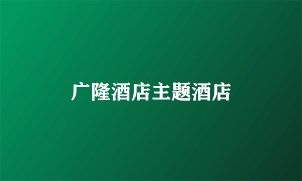 广隆酒店主题酒店