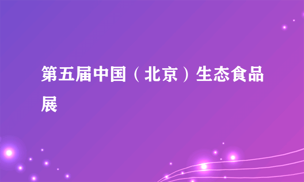 第五届中国（北京）生态食品展
