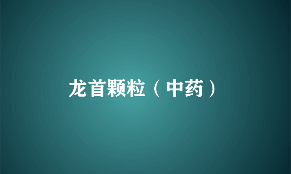 龙首颗粒（中药）