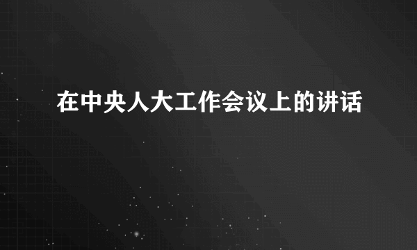 在中央人大工作会议上的讲话