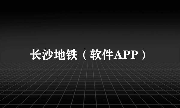 长沙地铁（软件APP）