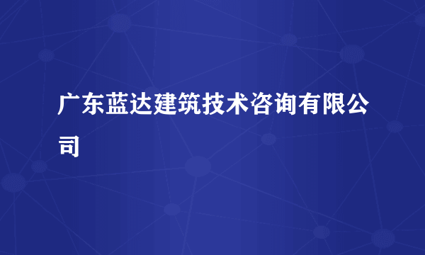 广东蓝达建筑技术咨询有限公司