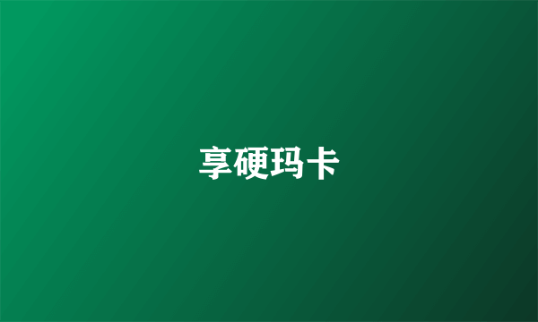享硬玛卡