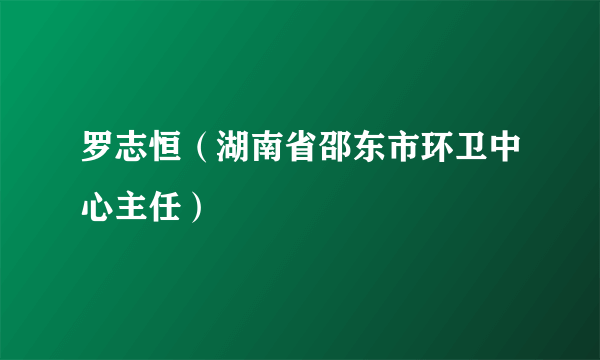 罗志恒（湖南省邵东市环卫中心主任）