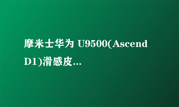 摩米士华为 U9500(Ascend D1)滑感皮漆保护壳
