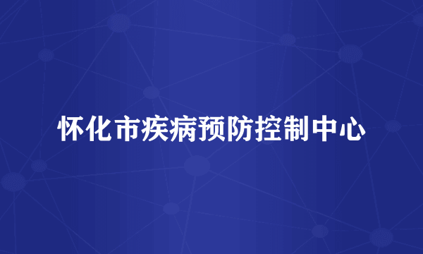 怀化市疾病预防控制中心
