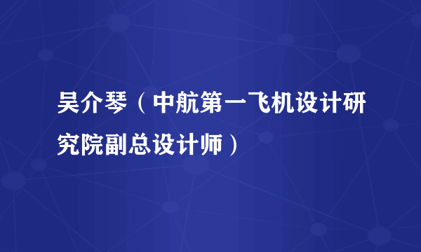 吴介琴（中航第一飞机设计研究院副总设计师）