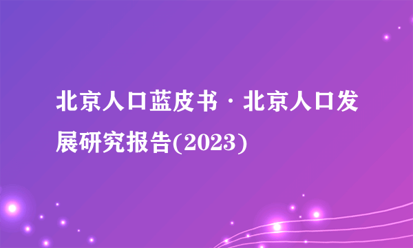 北京人口蓝皮书·北京人口发展研究报告(2023)