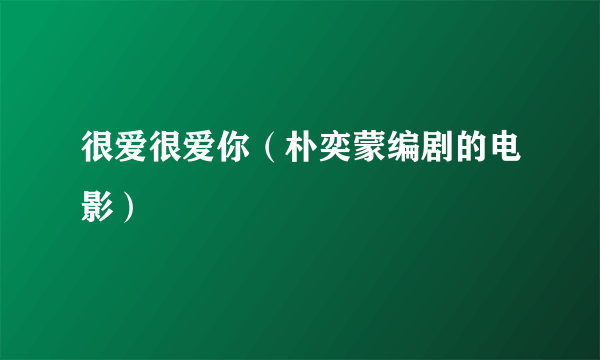 很爱很爱你（朴奕蒙编剧的电影）