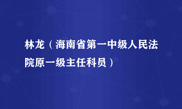 林龙（海南省第一中级人民法院原一级主任科员）