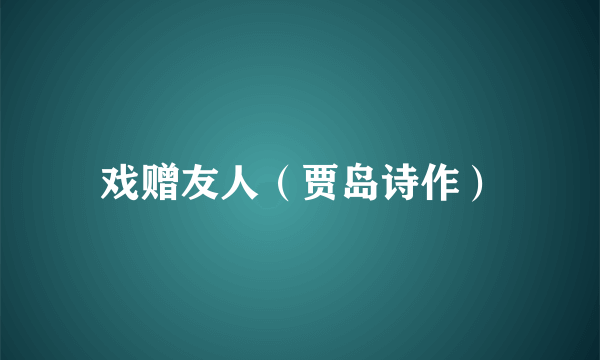 戏赠友人（贾岛诗作）