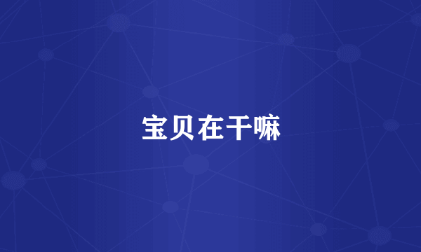 宝贝在干嘛