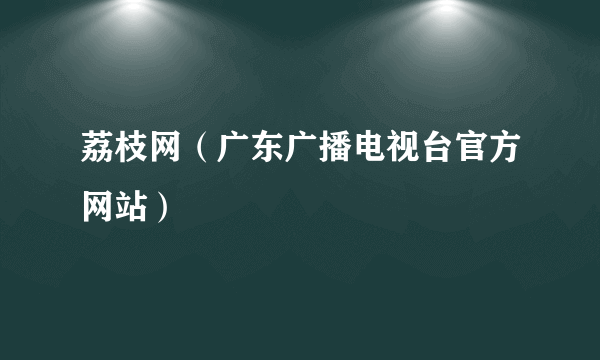 荔枝网（广东广播电视台官方网站）