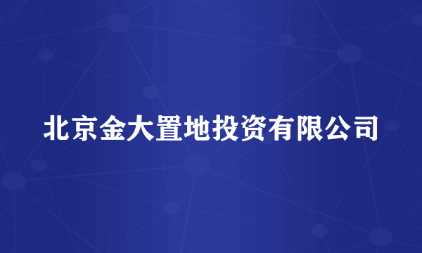北京金大置地投资有限公司