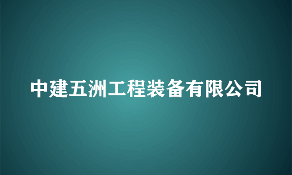 中建五洲工程装备有限公司