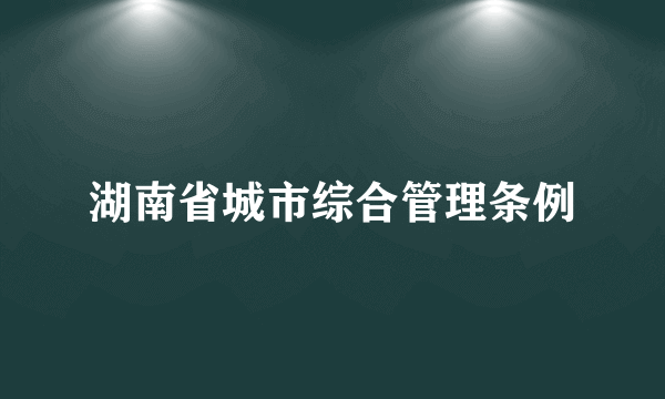 湖南省城市综合管理条例