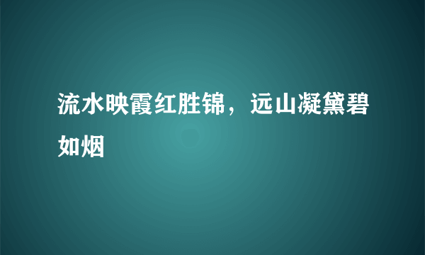 流水映霞红胜锦，远山凝黛碧如烟