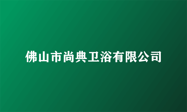 佛山市尚典卫浴有限公司