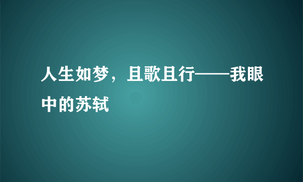 人生如梦，且歌且行——我眼中的苏轼