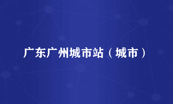 广东广州城市站（城市）