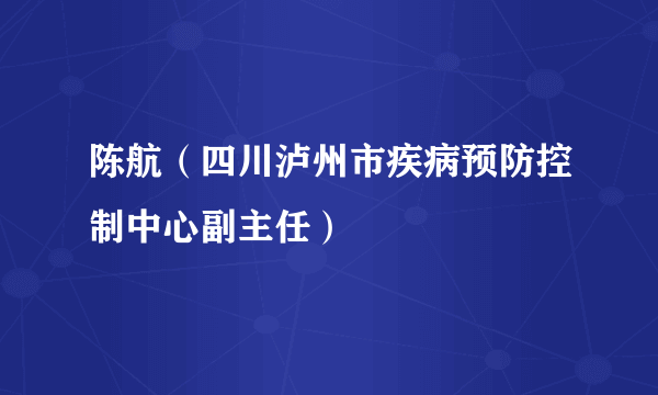 陈航（四川泸州市疾病预防控制中心副主任）