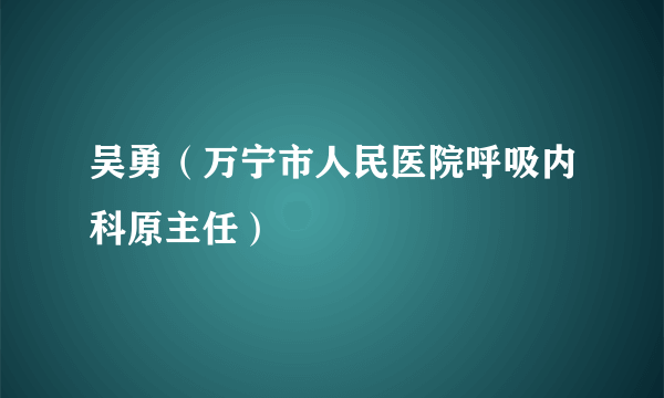 吴勇（万宁市人民医院呼吸内科原主任）