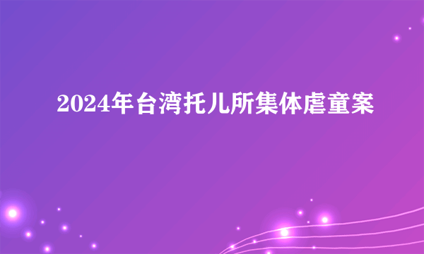 2024年台湾托儿所集体虐童案