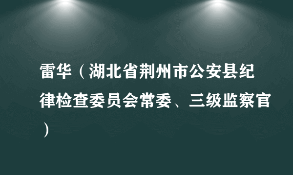 雷华（湖北省荆州市公安县纪律检查委员会常委、三级监察官）