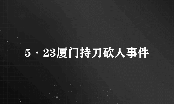 5·23厦门持刀砍人事件