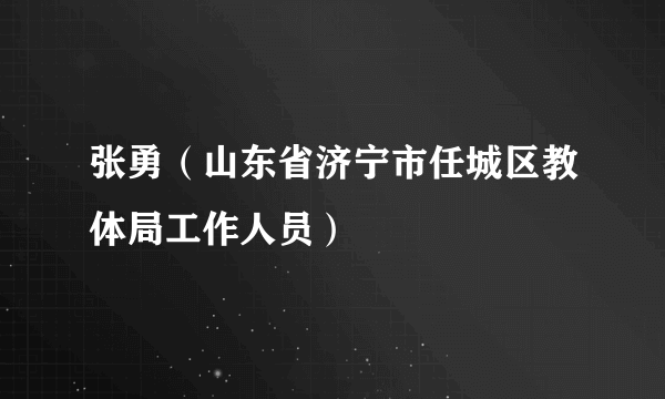 张勇（山东省济宁市任城区教体局工作人员）