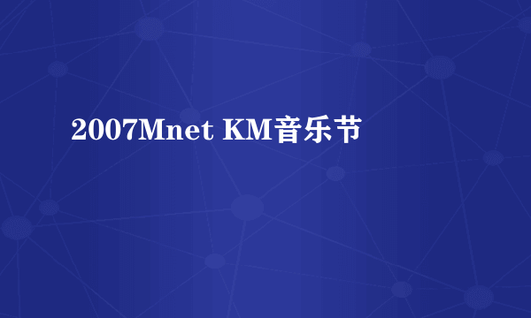 2007Mnet KM音乐节