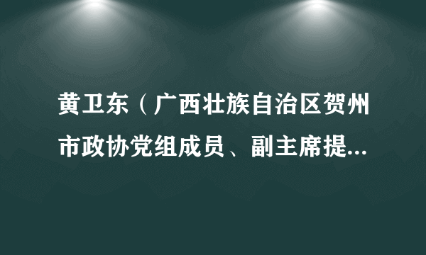 黄卫东（广西壮族自治区贺州市政协党组成员、副主席提名人选）