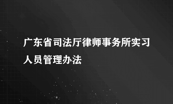 广东省司法厅律师事务所实习人员管理办法